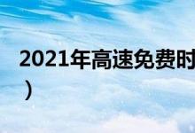 2021年高速免费时间（2021年高速免费时间）