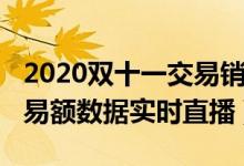 2020双十一交易销售额数据（2020双十一交易额数据实时直播）