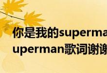 你是我的superman歌曲完整版（你是我的Superman歌词谢谢）