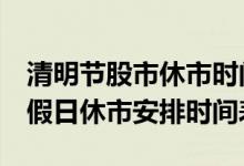 清明节股市休市时间表2022（2022年A股节假日休市安排时间表）