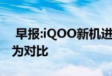 早报:iQOO新机进网 荣耀赵明回应苹果与华为对比 
