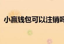 小赢钱包可以注销吗?（小赢钱包怎么注销）