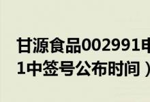 甘源食品002991申购指南（甘源食品002991中签号公布时间）