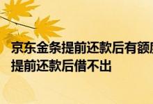 京东金条提前还款后有额度为什么没法借款 为什么京东金条提前还款后借不出
