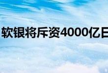 软银将斥资4000亿日元回购至多6.3％的股份