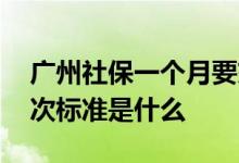 广州社保一个月要交多少钱 广州社保缴费档次标准是什么 