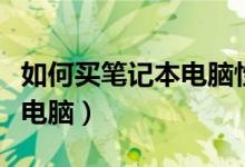 如何买笔记本电脑性价比最高（如何买笔记本电脑）