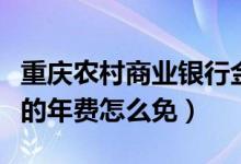 重庆农村商业银行金卡年费（重庆银行信用卡的年费怎么免）