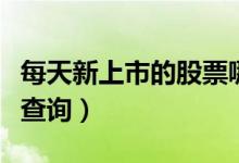 每天新上市的股票哪里查（新上市的新股怎么查询）