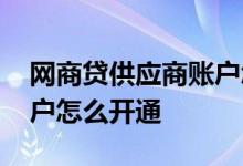 网商贷供应商账户怎么注册 网商贷供应商账户怎么开通