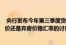  央行发布今年第三季度货币政策执行报告首次对弃汇率稳房价还是弃房价稳汇率的讨论予以回应 