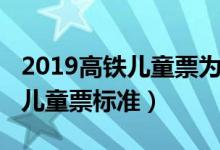 2019高铁儿童票为什么不是半价（2019高铁儿童票标准）