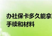 办社保卡多久能拿到卡 办理社保卡需要什么手续和材料 