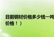 目前钢材价格多少钱一吨（2021年为什么涨价 附各地今日价格！）