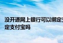 没开通网上银行可以绑定支付宝吗吗 没开通网上银行可以绑定支付宝吗