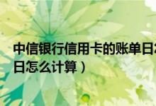 中信银行信用卡的账单日怎么修改（中信银行信用卡的账单日怎么计算）