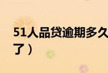 51人品贷逾期多久被炸（51人品贷逾期两年了）