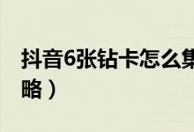 抖音6张钻卡怎么集齐（如何集齐一套钻卡攻略）