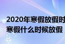 2020年寒假放假时间表（全国中小学2020年寒假什么时候放假）
