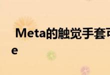  Meta的触觉手套可让您真正触摸Metaverse 