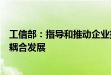 工信部：指导和推动企业推进钢焦融合、钢化联产促进产业耦合发展