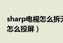 sharp电视怎么拆无线传输模块（sharp电视怎么投屏）