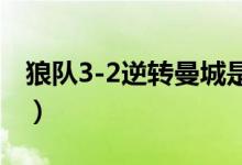 狼队3-2逆转曼城是怎么回事（具体情况如何）