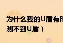 为什么我的U盾有时能用有时不能用（老是检测不到U盾）