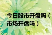 今日股市开盘吗（2022年4月24日上班股票市场开盘吗）