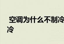  空调为什么不制冷反而制热 空调为什么不制冷 
