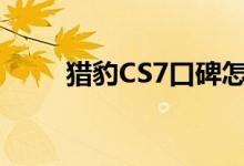  猎豹CS7口碑怎么样 车主真实感受 