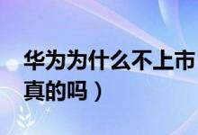 华为为什么不上市（华为2020年借壳上市是真的吗）