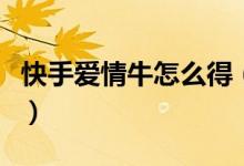 快手爱情牛怎么得（这三大技巧获取概率最高）