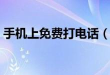 手机上免费打电话（手机上免费打电话软件）