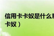 信用卡卡奴是什么意思（怎么样才能避免成为卡奴）