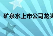 矿泉水上市公司龙头矿泉水上市公司有哪些