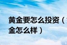 黄金要怎么投资（如何投资黄金,现在投资黄金怎么样）