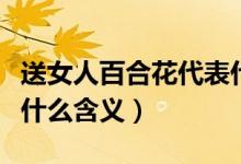 送女人百合花代表什么意思（送女人百合花有什么含义）