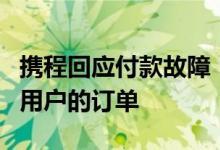 携程回应付款故障：bug已经修复及时处理好用户的订单