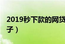 2019秒下款的网贷口子（2019最新秒放款口子）