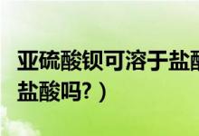 亚硫酸钡可溶于盐酸吗（急：亚硫酸钡溶于稀盐酸吗?）