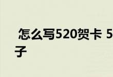  怎么写520贺卡 520送女朋友的贺卡内容句子 