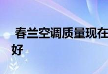  春兰空调质量现在怎么样 春兰空调质量好不好 