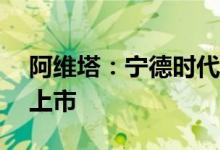 阿维塔：宁德时代“自家”产品将于8月8日上市