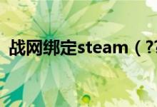 战网绑定steam（????~~~战网绑定~~~）