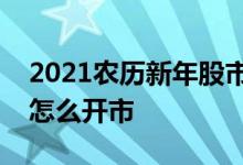 2021农历新年股市休市时间：农历新年股市怎么开市