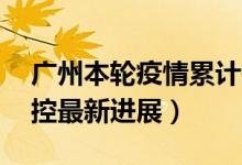 广州本轮疫情累计报告85例感染者（疫情防控最新进展）