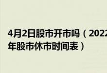 4月2日股市开市吗（2022清明节股市放假几天 附2022下半年股市休市时间表）