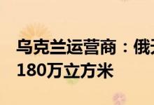 乌克兰运营商：俄天然气运输总量每日约为4180万立方米