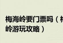 梅海岭要门票吗（梅海岭什么时候去最好梅海岭游玩攻略）